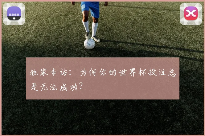 独家专访：为何你的世界杯投注总是无法成功？