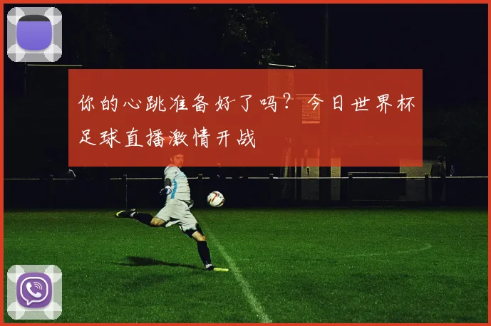 你的心跳准备好了吗？今日世界杯足球直播激情开战