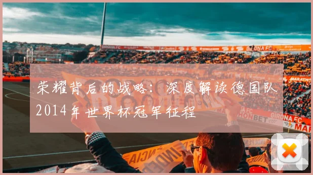 荣耀背后的战略：深度解读德国队2014年世界杯冠军征程
