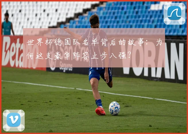 世界杯德国队名单背后的故事：为何这支豪华阵容止步八强？